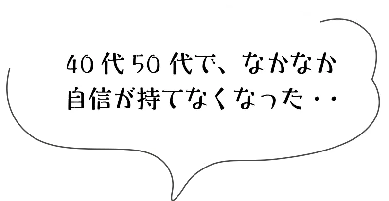 40代、50代でなかなか自信が持てなくなった